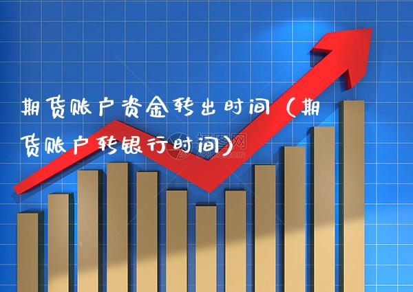 期货账户资金转出时间（期货账户转银行时间） (https://www.njaxzs.com/) 期货行情 第1张