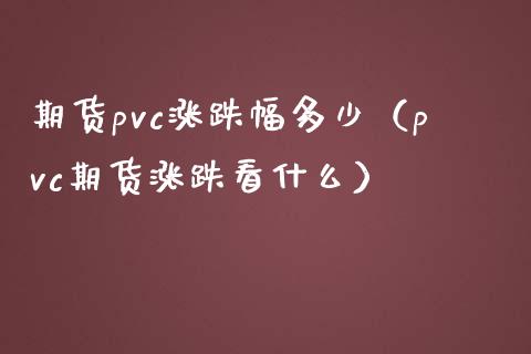 期货pvc涨跌幅多少（pvc期货涨跌看什么） (https://www.njaxzs.com/) 期货直播间 第1张