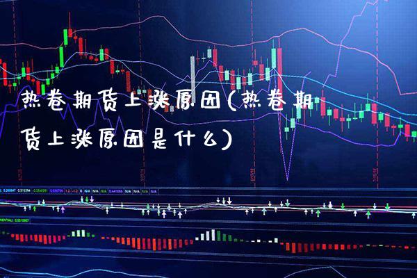 热卷期货上涨原因(热卷期货上涨原因是什么) (https://www.njaxzs.com/) 期货开户 第1张