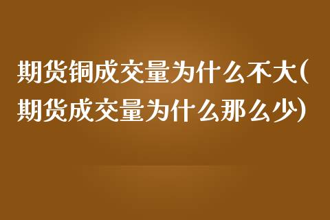 期货铜成交量为什么不大(期货成交量为什么那么少) (https://www.njaxzs.com/) 期货行情 第1张