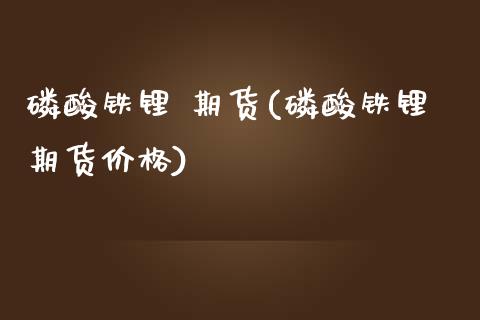 磷酸铁锂 期货(磷酸铁锂期货价格) (https://www.njaxzs.com/) 期货直播间 第1张