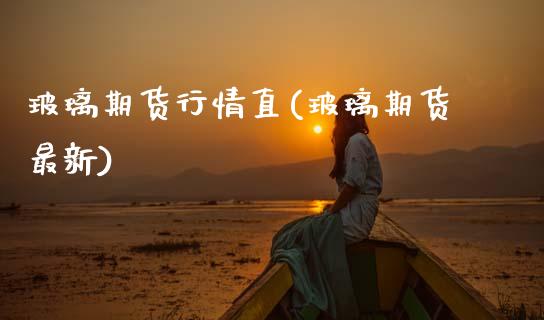 玻璃期货行情直(玻璃期货最新) (https://www.njaxzs.com/) 内盘期货 第1张