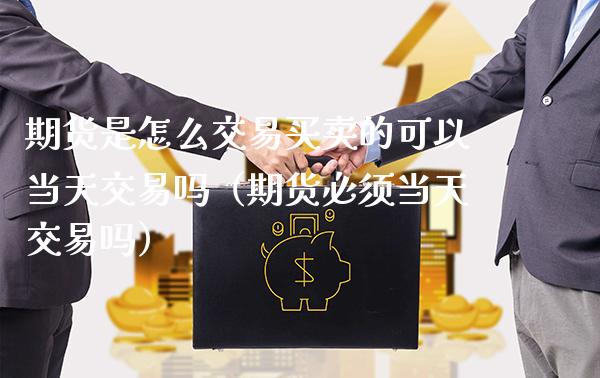 期货是怎么交易买卖的可以当天交易吗（期货必须当天交易吗） (https://www.njaxzs.com/) 期货直播间 第1张