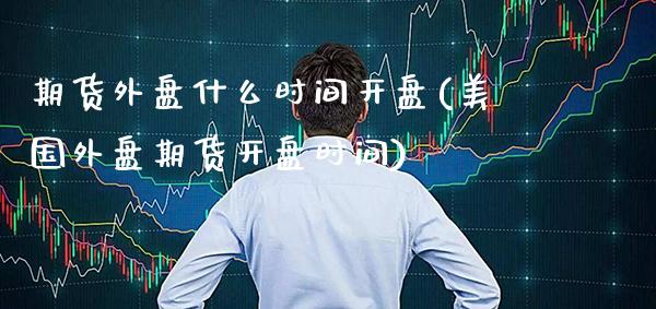 期货外盘什么时间开盘(美国外盘期货开盘时间) (https://www.njaxzs.com/) 内盘期货 第1张
