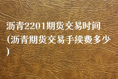 沥青2201期货交易时间(沥青期货交易手续费多少) (https://www.njaxzs.com/) 期货直播间 第1张