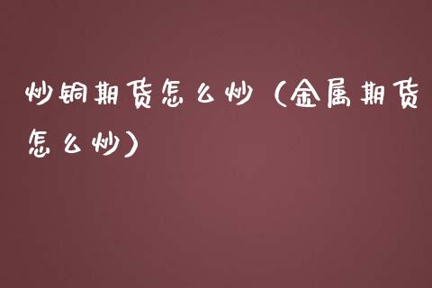 炒铜期货怎么炒（金属期货怎么炒） (https://www.njaxzs.com/) 内盘期货 第1张