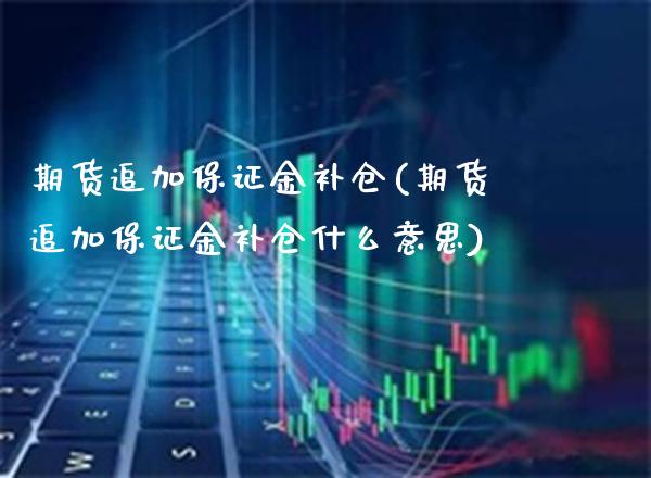 期货追加保证金补仓(期货追加保证金补仓什么意思) (https://www.njaxzs.com/) 期货行情 第1张