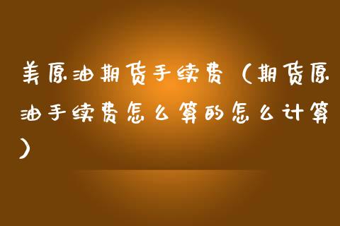 美原油期货手续费（期货原油手续费怎么算的怎么计算） (https://www.njaxzs.com/) 黄金期货 第1张