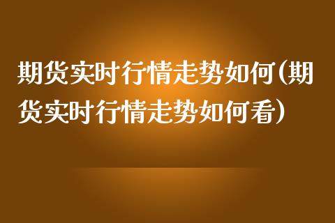 期货实时行情走势如何(期货实时行情走势如何看) (https://www.njaxzs.com/) 期货行情 第1张