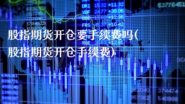 股指期货开仓要手续费吗(股指期货开仓手续费) (https://www.njaxzs.com/) 期货投资 第1张