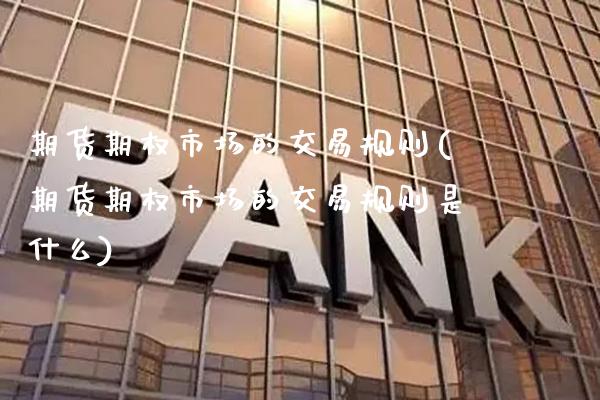 期货期权市场的交易规则(期货期权市场的交易规则是什么) 期货直播间 第1张-爱新财经 期货期权市场的交易规则(期货期权市场的交易规则是什么) (https://www.njaxzs.com/) 期货直播间 第1张