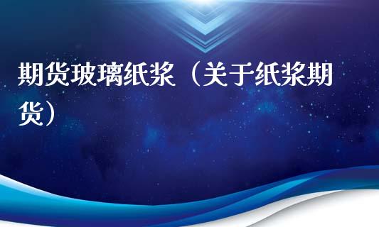 期货玻璃纸浆（关于纸浆期货） (https://www.njaxzs.com/) 期货直播间 第1张
