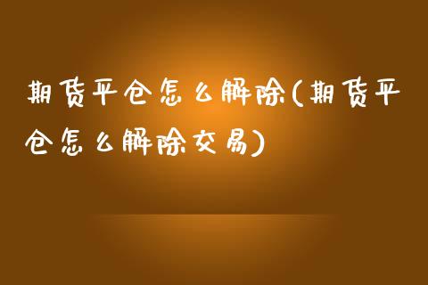 期货平仓怎么解除(期货平仓怎么解除交易) (https://www.njaxzs.com/) 期货行情 第1张