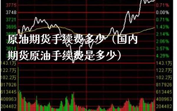 原油期货手续费多少（国内期货原油手续费是多少） (https://www.njaxzs.com/) 内盘期货 第1张