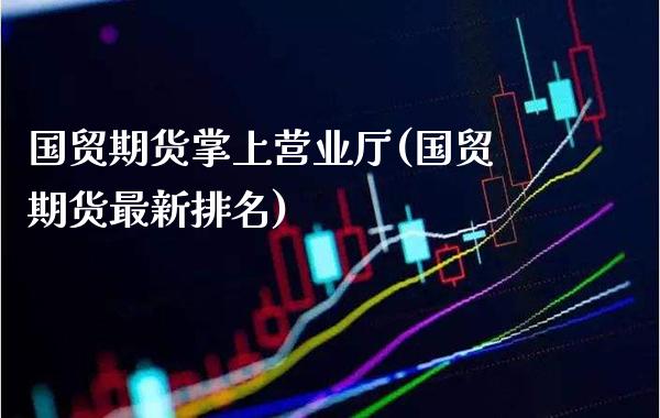 国贸期货掌上营业厅(国贸期货最新排名) (https://www.njaxzs.com/) 期货直播间 第1张