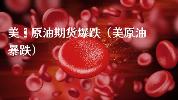 美囯原油期货爆跌（美原油暴跌） (https://www.njaxzs.com/) 期货直播间 第1张