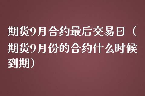 期货9月合约最后交易日（期货9月份的合约什么时候到期） (https://www.njaxzs.com/) 原油期货 第1张