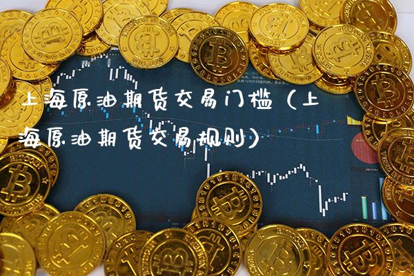 上海原油期货交易门槛（上海原油期货交易规则） (https://www.njaxzs.com/) 期货直播间 第1张