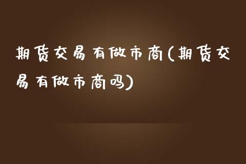 期货交易有做市商(期货交易有做市商吗) (https://www.njaxzs.com/) 期货直播间 第1张