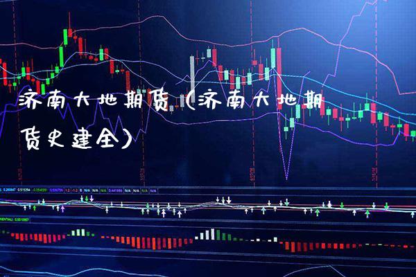 济南大地期货(济南大地期货史建全) 黄金期货 第1张-爱新财经 济南大地期货(济南大地期货史建全) (https://www.njaxzs.com/) 黄金期货 第1张