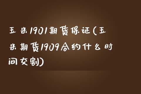 玉米1901期货保证(玉米期货1909合约什么时间交割) (https://www.njaxzs.com/) 期货行情 第1张