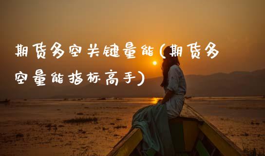 期货多空关键量能(期货多空量能指标高手) (https://www.njaxzs.com/) 期货直播间 第1张