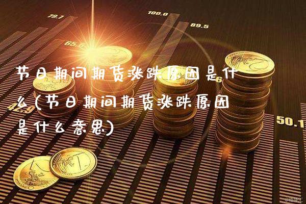 节日期间期货涨跌原因是什么(节日期间期货涨跌原因是什么意思) (https://www.njaxzs.com/) 内盘期货 第1张