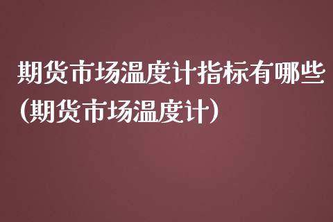 期货市场温度计指标有哪些(期货市场温度计) (https://www.njaxzs.com/) 期货投资 第1张