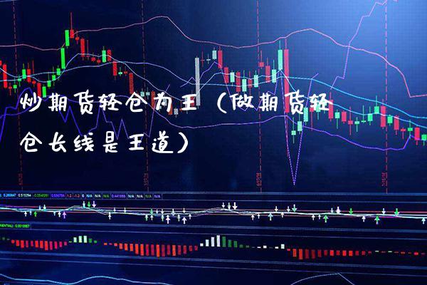 炒期货轻仓为王（做期货轻仓长线是王道） (https://www.njaxzs.com/) 期货行情 第1张