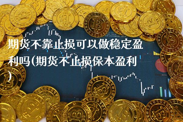 期货不靠止损可以做稳定盈利吗(期货不止损保本盈利) (https://www.njaxzs.com/) 期货行情 第1张