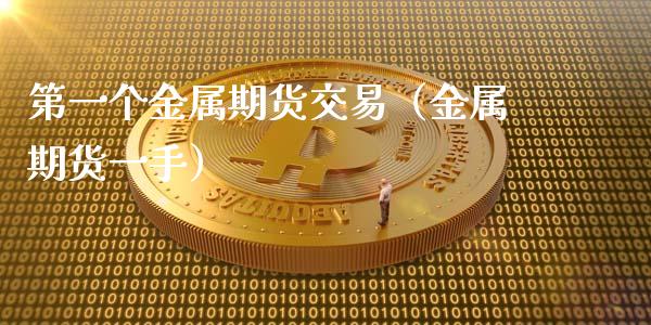 第一个金属期货交易（金属期货一手） (https://www.njaxzs.com/) 期货直播间 第1张