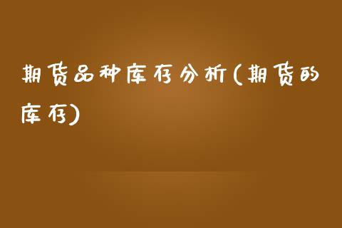 期货品种库存分析(期货的库存) (https://www.njaxzs.com/) 期货开户 第1张