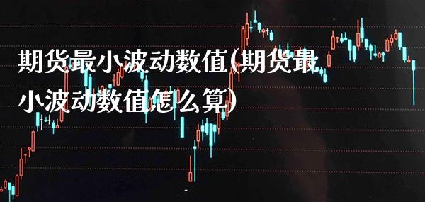 期货最小波动数值(期货最小波动数值怎么算) (https://www.njaxzs.com/) 期货开户 第1张