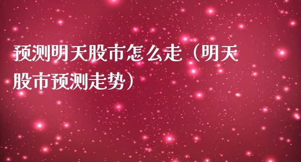 预测明天股市怎么走（明天股市预测走势） (https://www.njaxzs.com/) 原油期货 第1张