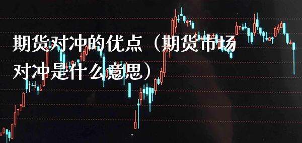 期货对冲的优点（期货市场对冲是什么意思） (https://www.njaxzs.com/) 期货直播间 第1张