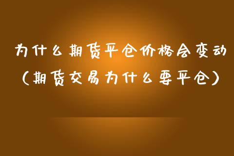 为什么期货平仓会变动（期货交易为什么要平仓） (https://www.njaxzs.com/) 期货直播间 第1张