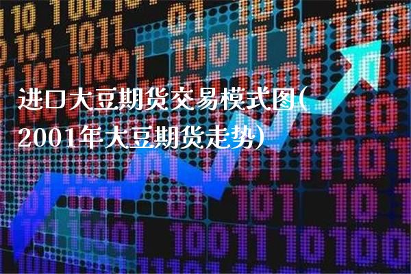 进口大豆期货交易模式图(2001年大豆期货走势) (https://www.njaxzs.com/) 原油期货 第1张