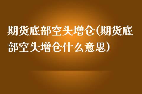 期货底部空头增仓(期货底部空头增仓什么意思) (https://www.njaxzs.com/) 期货直播间 第1张