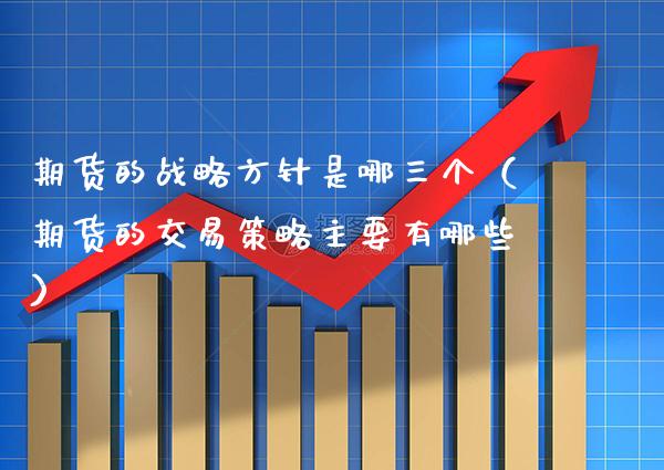 期货的战略方针是哪三个（期货的交易策略主要有哪些） (https://www.njaxzs.com/) 期货直播间 第1张