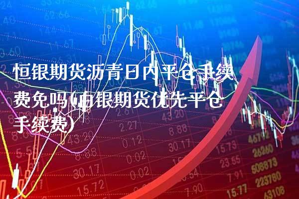 恒银期货沥青日内平仓手续费免吗(白银期货优先平仓手续费) (https://www.njaxzs.com/) 黄金期货 第1张