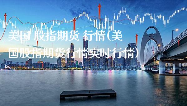 美国 股指期货 行情(美国股指期货行情实时行情) 期货行情 第1张-爱新财经 美国 股指期货 行情(美国股指期货行情实时行情) (https://www.njaxzs.com/) 期货行情 第1张