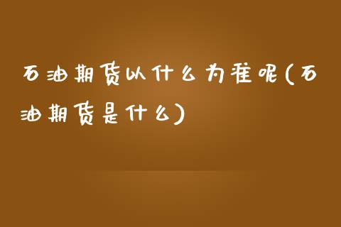 石油期货以什么为准呢(石油期货是什么) (https://www.njaxzs.com/) 期货行情 第1张