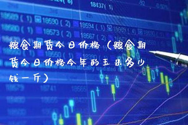 粮食期货今日（粮食期货今日今年的玉米多少钱一斤） (https://www.njaxzs.com/) 期货直播间 第1张