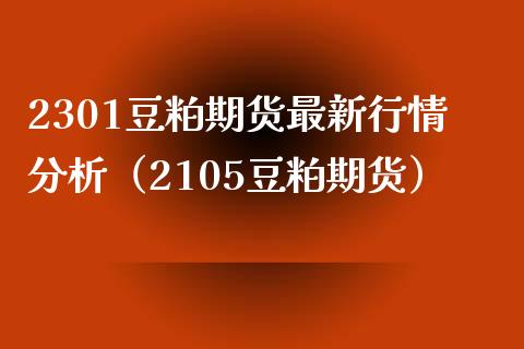 2301豆粕期货最新行情分析（2105豆粕期货） (https://www.njaxzs.com/) 期货直播间 第1张