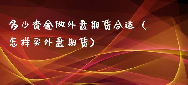 多少资金做外盘期货合适（怎样买外盘期货） (https://www.njaxzs.com/) 期货直播间 第1张