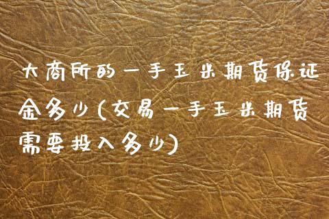 大商所的一手玉米期货保证金多少(交易一手玉米期货需要投入多少) (https://www.njaxzs.com/) 原油期货 第1张