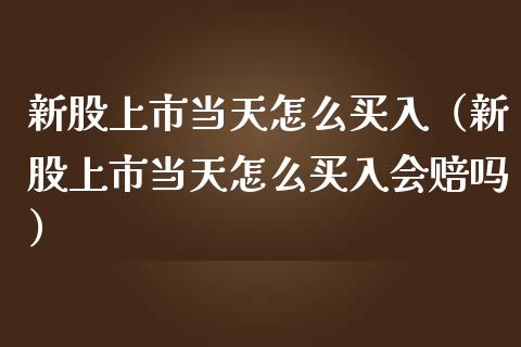 新股上市当天怎么买入（新股上市当天怎么买入会赔吗） (https://www.njaxzs.com/) 期货行情 第1张