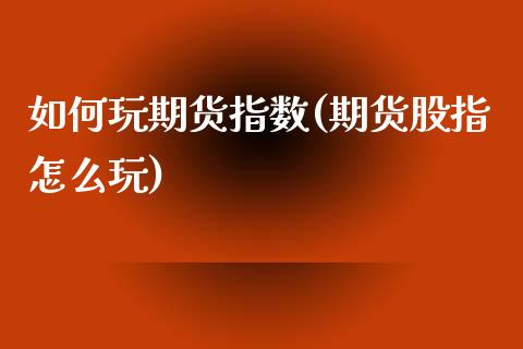 如何玩期货指数(期货股指怎么玩) (https://www.njaxzs.com/) 期货投资 第1张