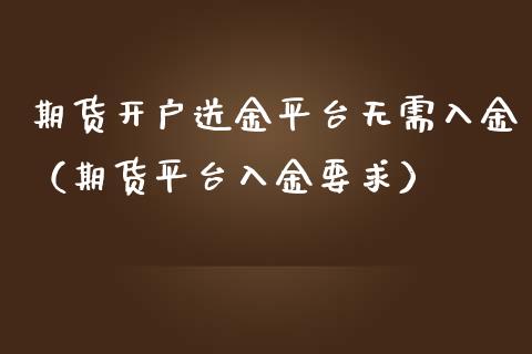 期货开户送金平台无需入金（期货平台入金要求） (https://www.njaxzs.com/) 内盘期货 第1张