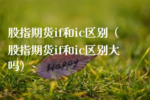 股指期货if和ic区别（股指期货if和ic区别大吗） (https://www.njaxzs.com/) 原油期货 第1张